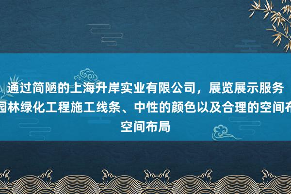 通过简陋的上海升岸实业有限公司,展览展示服务,园林绿化工程施工线条、中性的颜色以及合理的空间布局