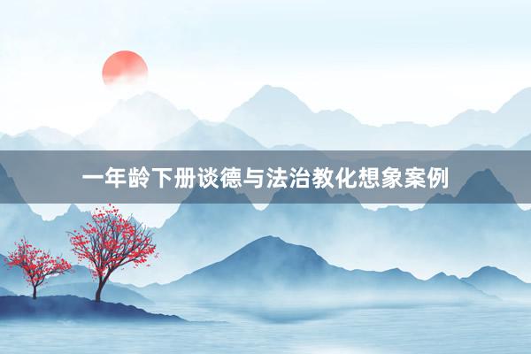 一年龄下册谈德与法治教化想象案例