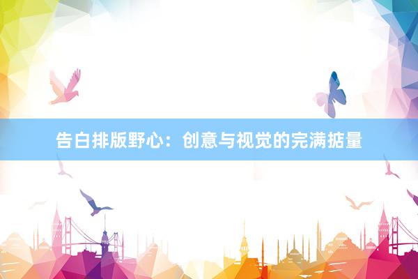 告白排版野心:创意与视觉的完满掂量