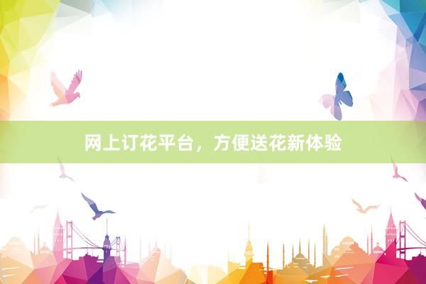 网上订花平台，方便送花新体验