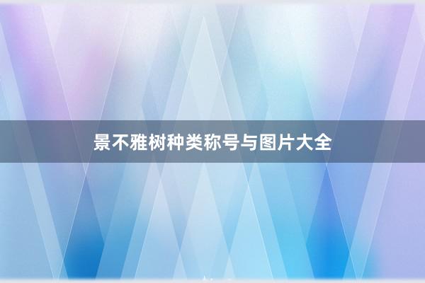 景不雅树种类称号与图片大全