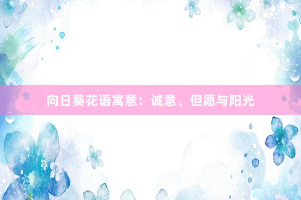 向日葵花语寓意:诚意、但愿与阳光