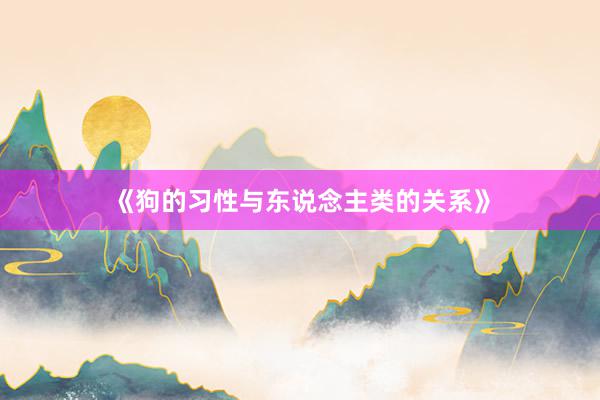 《狗的习性与东说念主类的关系》