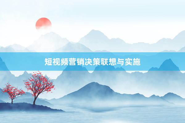 短视频营销决策联想与实施